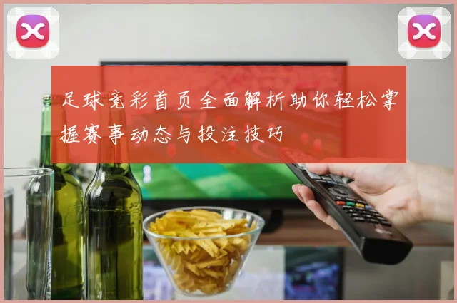 足球竞彩首页全面解析助你轻松掌握赛事动态与投注技巧