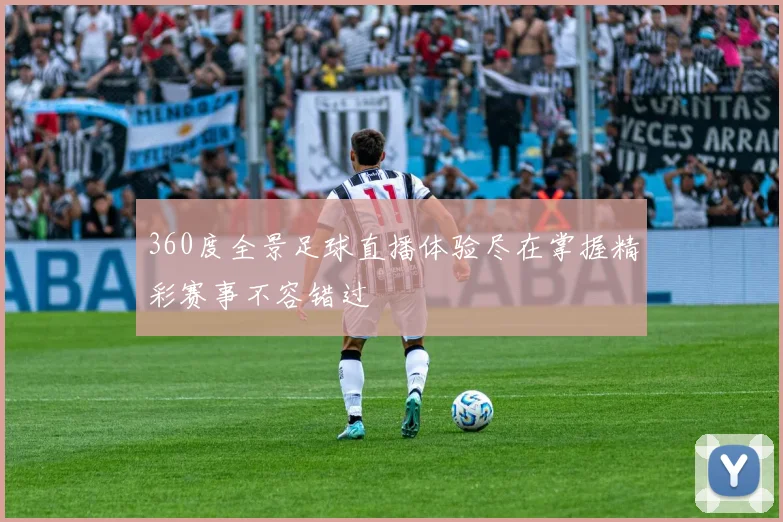 360度全景足球直播体验尽在掌握精彩赛事不容错过