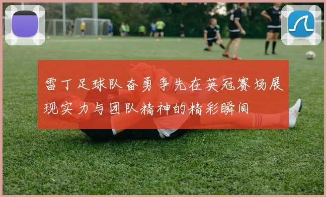 雷丁足球队奋勇争先在英冠赛场展现实力与团队精神的精彩瞬间