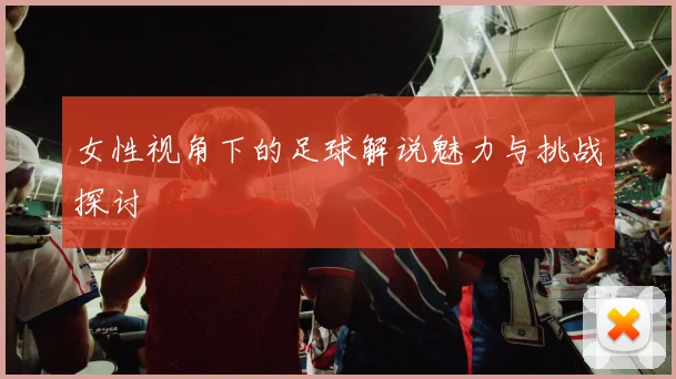 女性视角下的足球解说魅力与挑战探讨
