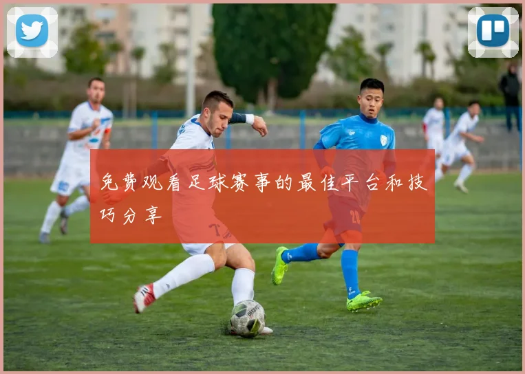 免费观看足球赛事的最佳平台和技巧分享