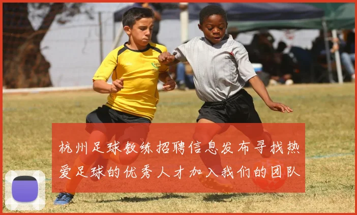 杭州足球教练招聘信息发布寻找热爱足球的优秀人才加入我们的团队