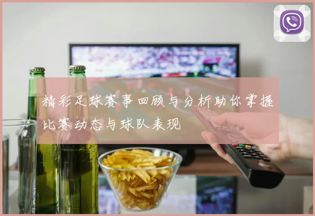 精彩足球赛事回顾与分析助你掌握比赛动态与球队表现