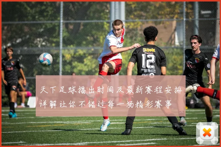 天下足球播出时间及最新赛程安排详解让你不错过每一场精彩赛事