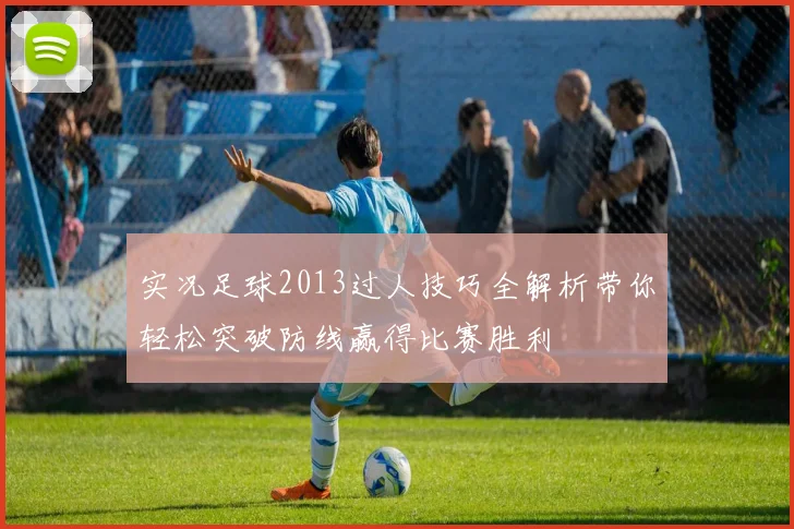 实况足球2013过人技巧全解析带你轻松突破防线赢得比赛胜利