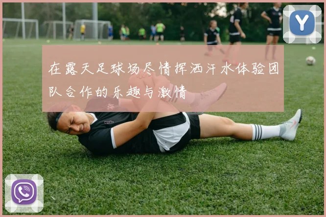 在露天足球场尽情挥洒汗水体验团队合作的乐趣与激情